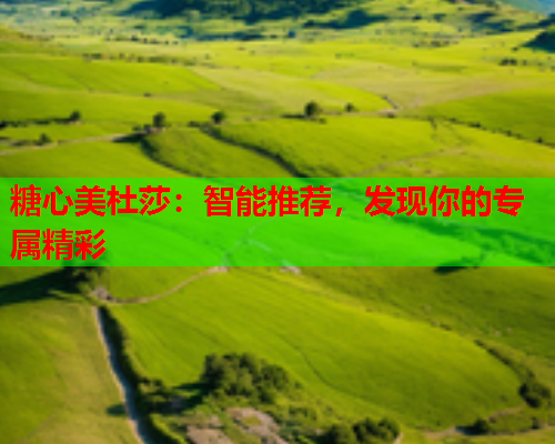 糖心美杜莎：智能推荐，发现你的专属精彩