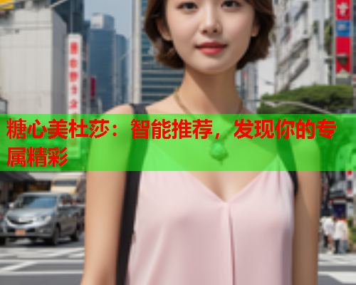糖心美杜莎：智能推荐，发现你的专属精彩