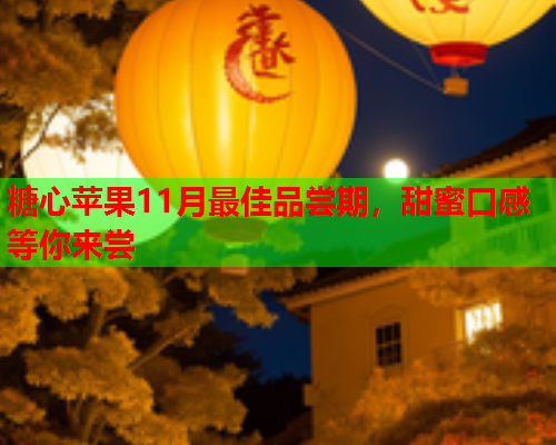糖心苹果11月最佳品尝期，甜蜜口感等你来尝