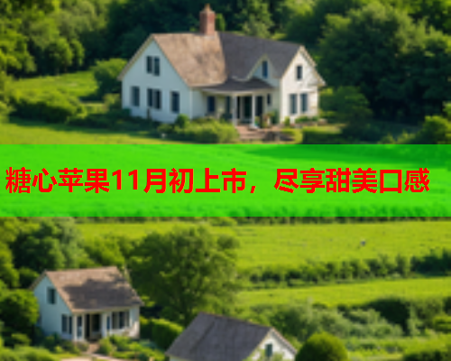 糖心苹果11月初上市，尽享甜美口感