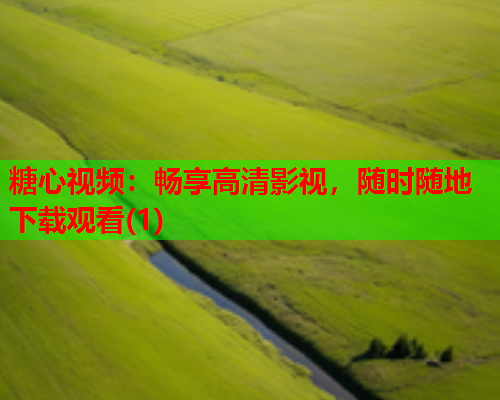 糖心视频：畅享高清影视，随时随地下载观看(1)