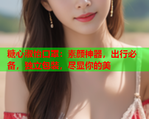 糖心淑怡口罩：素颜神器，出行必备，独立包装，尽显你的美