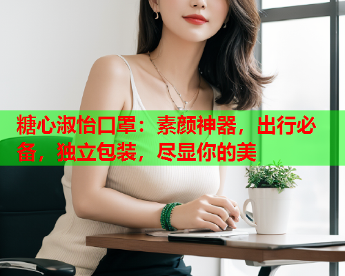 糖心淑怡口罩：素颜神器，出行必备，独立包装，尽显你的美