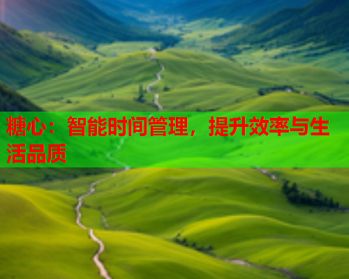 糖心：智能时间管理，提升效率与生活品质