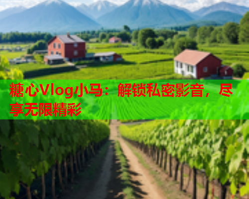 糖心Vlog小马：解锁私密影音，尽享无限精彩