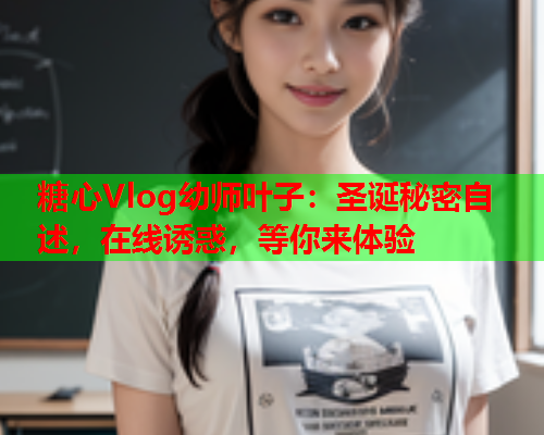 糖心Vlog幼师叶子：圣诞秘密自述，在线诱惑，等你来体验