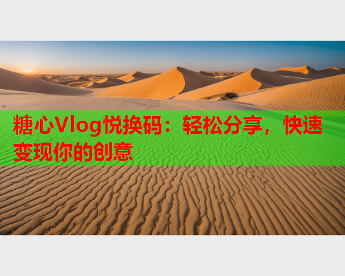 糖心Vlog悦换码：轻松分享，快速变现你的创意