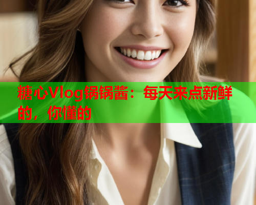 糖心Vlog锅锅酱：每天来点新鲜的，你懂的
