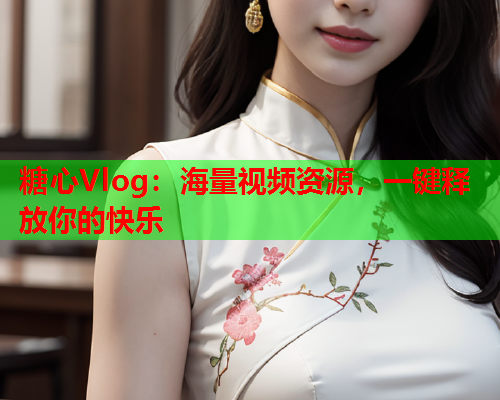 糖心Vlog：海量视频资源，一键释放你的快乐