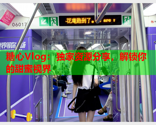 糖心Vlog：独家资源分享，解锁你的甜蜜视界
