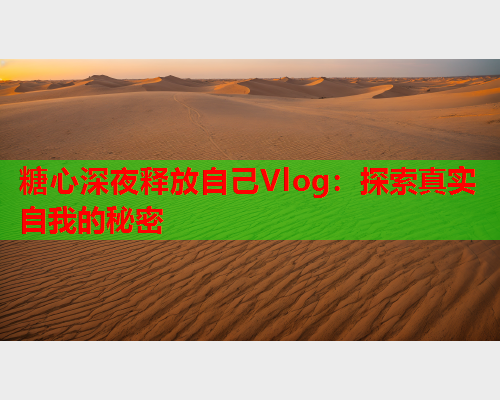 糖心深夜释放自己Vlog：探索真实自我的秘密